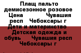 Плащ-пальто демисезонное розовое › Цена ­ 1 000 - Чувашия респ., Чебоксары г. Дети и материнство » Детская одежда и обувь   . Чувашия респ.,Чебоксары г.